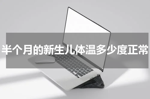 半个月的新生儿体温多少度正常