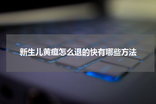 新生儿黄疸怎么退的快有哪些方法