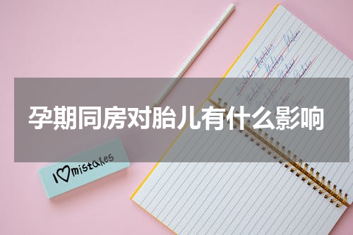 孕期同房对胎儿有什么影响