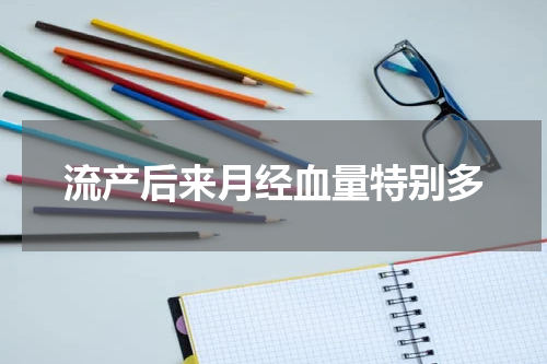 流产后来月经血量特别多