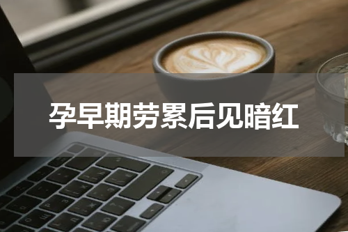 孕早期劳累后见暗红