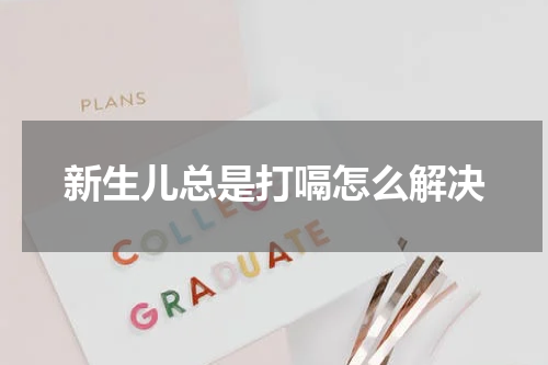 新生儿总是打嗝怎么解决