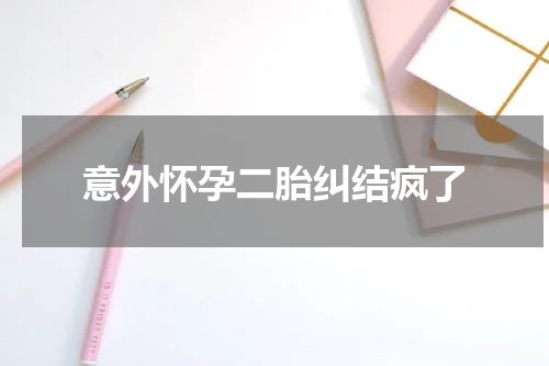意外怀孕二胎纠结疯了