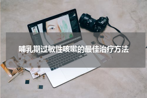 哺乳期过敏性咳嗽的最佳治疗方法