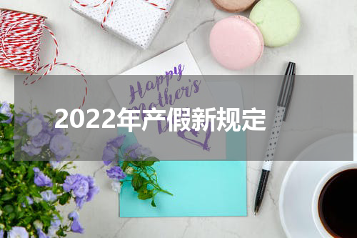 2022年产假新规定