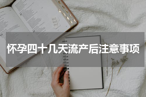 怀孕四十几天流产后注意事项