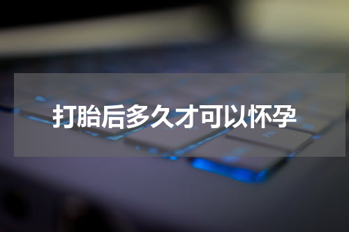 打胎后多久才可以怀孕