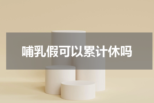 哺乳假可以累计休吗