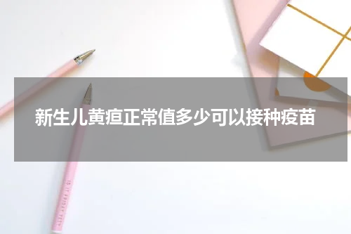 新生儿黄疸正常值多少可以接种疫苗