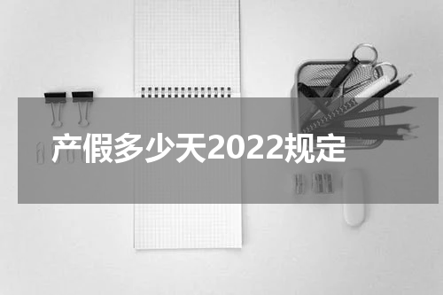 产假多少天2022规定