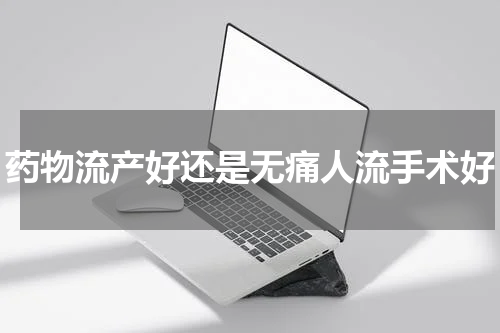 药物流产好还是无痛人流手术好