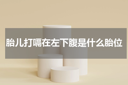 胎儿打嗝在左下腹是什么胎位