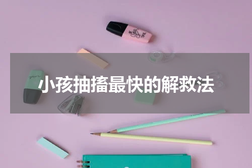 小孩抽搐最快的解救法