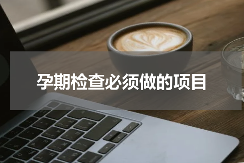 孕期检查必须做的项目