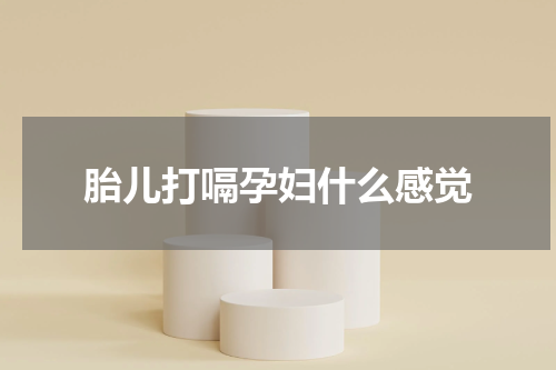 胎儿打嗝孕妇什么感觉