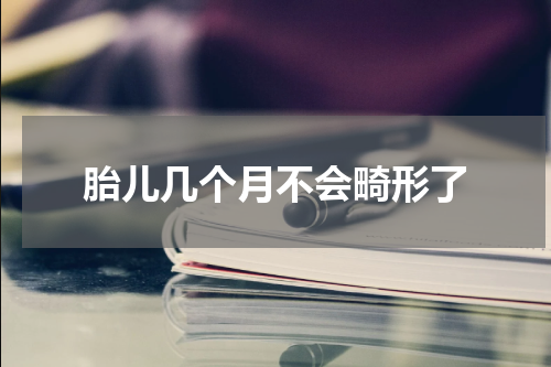 胎儿几个月不会畸形了