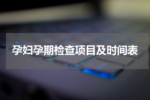 孕妇孕期检查项目及时间表