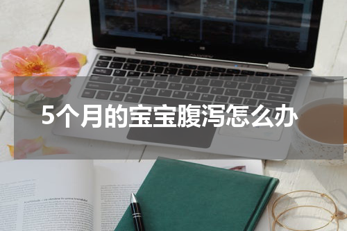 5个月的宝宝腹泻怎么办
