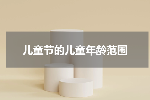 儿童节的儿童年龄范围
