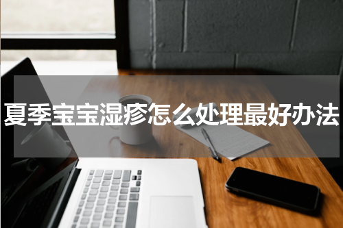 夏季宝宝湿疹怎么处理最好办法