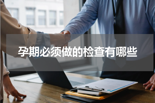 孕期必须做的检查有哪些