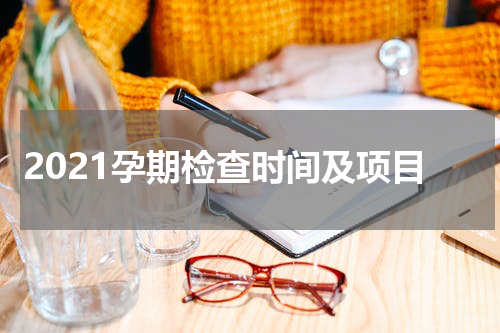 2021孕期检查时间及项目