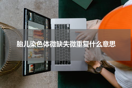 胎儿染色体微缺失微重复什么意思