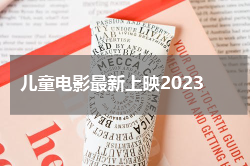 儿童电影最新上映2023