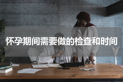 怀孕期间需要做的检查和时间