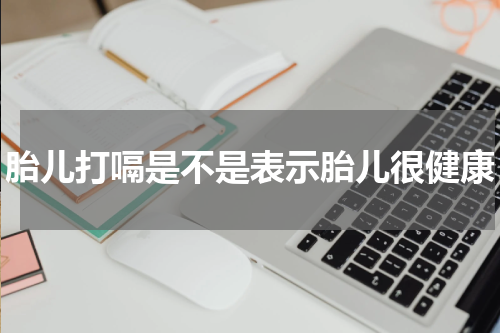 胎儿打嗝是不是表示胎儿很健康