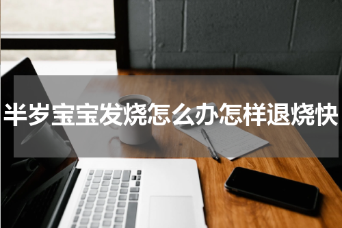 半岁宝宝发烧怎么办怎样退烧快