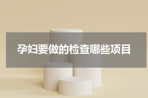 孕妇要做的检查哪些项目