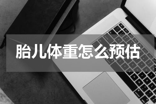 胎儿体重怎么预估