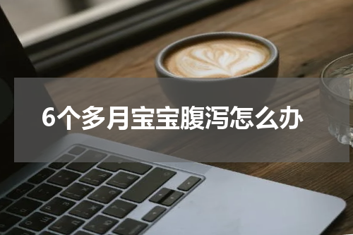 6个多月宝宝腹泻怎么办