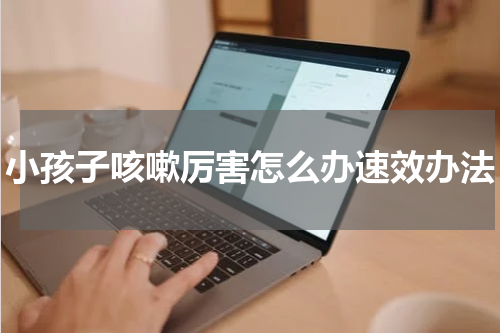 小孩子咳嗽厉害怎么办速效办法