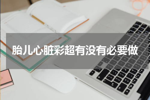胎儿心脏彩超有没有必要做