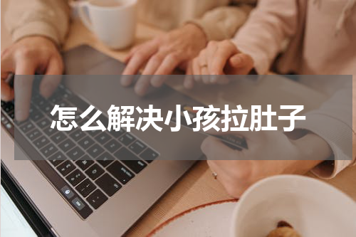 怎么解决小孩拉肚子