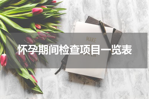 怀孕期间检查项目一览表