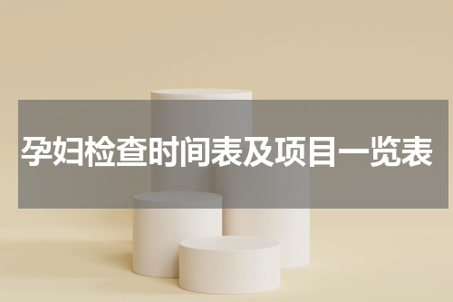 孕妇检查时间表及项目一览表