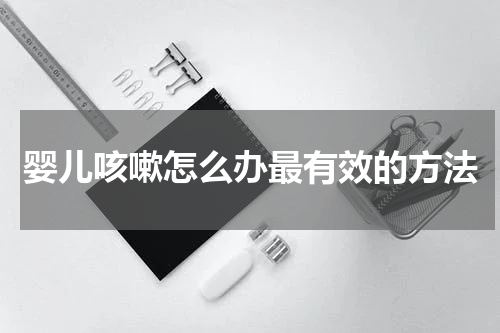 婴儿咳嗽怎么办最有效的方法