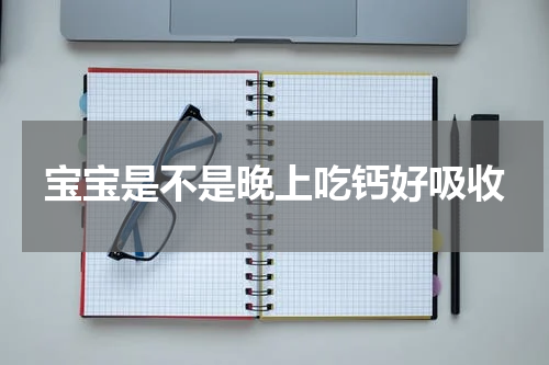 宝宝是不是晚上吃钙好吸收