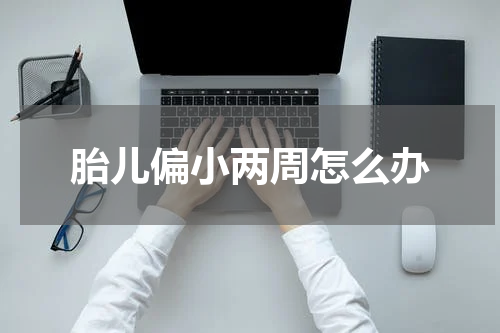 胎儿偏小两周怎么办