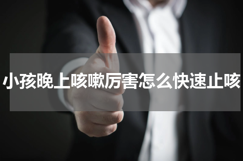 小孩晚上咳嗽厉害怎么快速止咳