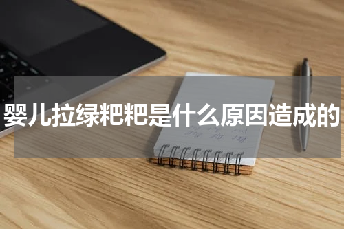 婴儿拉绿粑粑是什么原因造成的