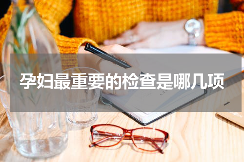 孕妇最重要的检查是哪几项