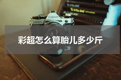 彩超怎么算胎儿多少斤
