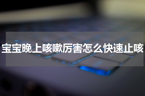 宝宝晚上咳嗽厉害怎么快速止咳