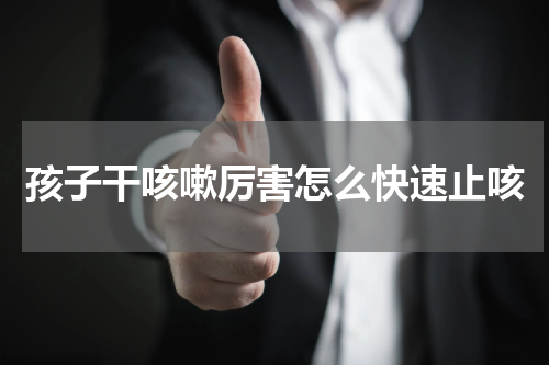 孩子干咳嗽厉害怎么快速止咳
