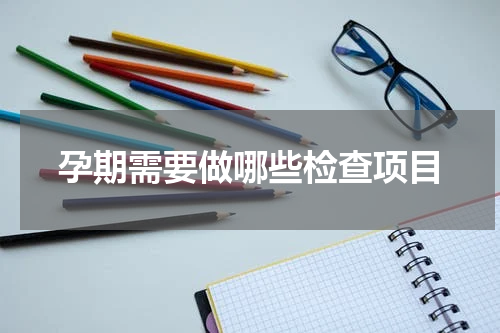 孕期需要做哪些检查项目