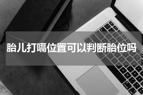 胎儿打嗝位置可以判断胎位吗